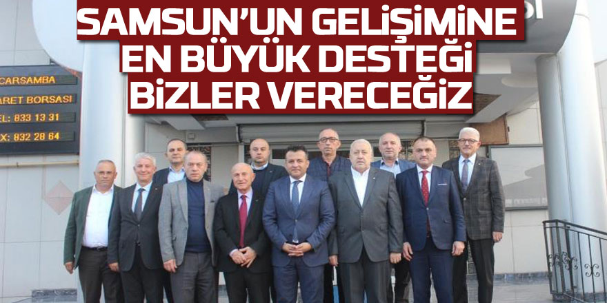 Samsun’un gelişimine en büyük desteği bizler vereceğiz