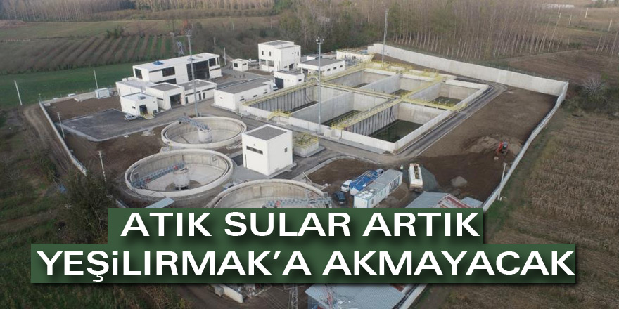 Atık sular artık Yeşilırmak’a akmayacak