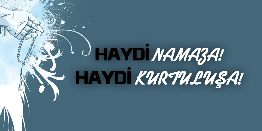 “HAYDİ NAMAZA! HAYDİ KURTULUŞA!”