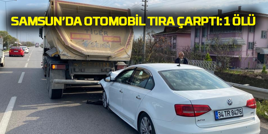 Samsun'da otomobil tıra çarptı: 1 ölü