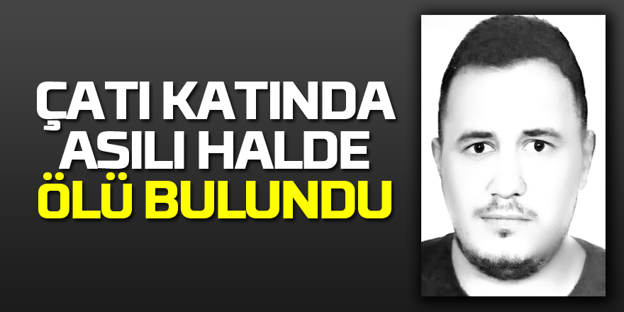 Çatı katında asılı halde ölü bulundu