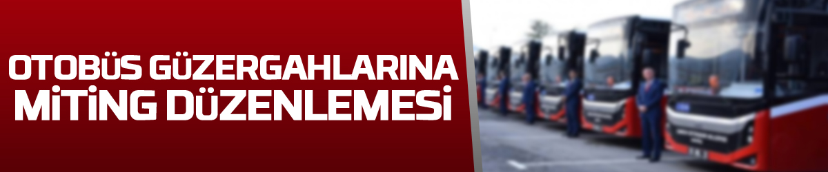 Samsun’da otobüs güzergahlarına miting düzenlemesi