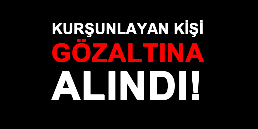 KURŞUNLAYAN KİŞİ GÖZ ALTINA ALINDI