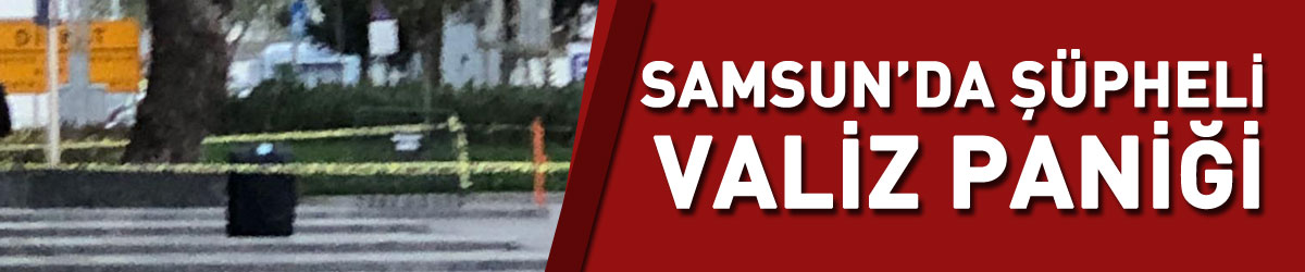 Samsun’da şüpheli valiz paniği