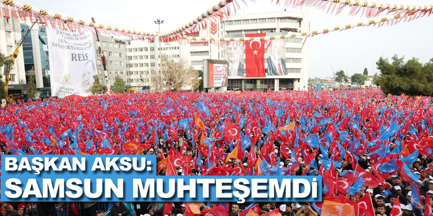 Başkan Aksu: Samsun Muhteşemdi