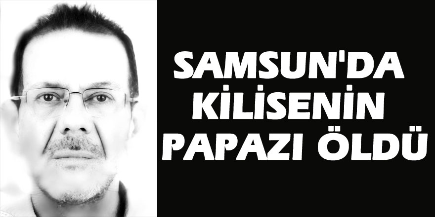 Samsun'da kilisenin papazı öldü