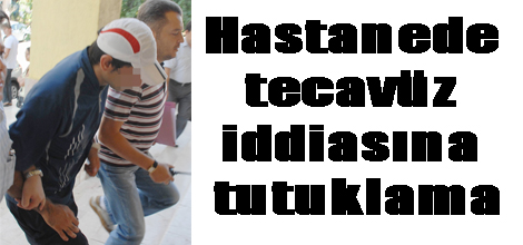 Hastanede tecavüz iddiasına tutuklama