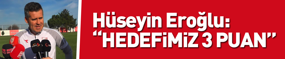 Hüseyin Eroğlu: “Hedefimiz 3 puan”