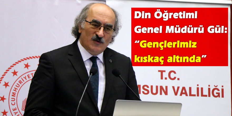 Din Öğretimi Genel Müdürü Gül: “Gençlerimiz kıskaç altında”