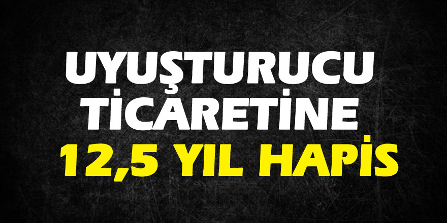 Uyuşturucu ticaretine 12,5 yıl hapis