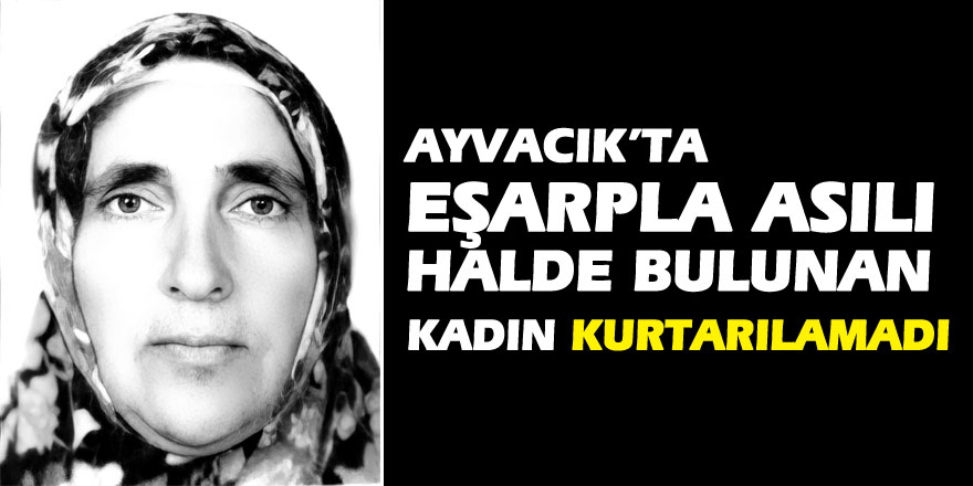 Eşarpla asılı halde bulunan kadın kurtarılamadı