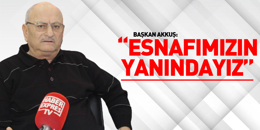 BAŞKAN AKKUŞ’TAN “ESNAFIMIZIN YANINDAYIZ” MESAJI