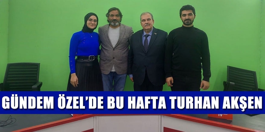 Gündem Özel’de Bu Hafta Turhan Akşen