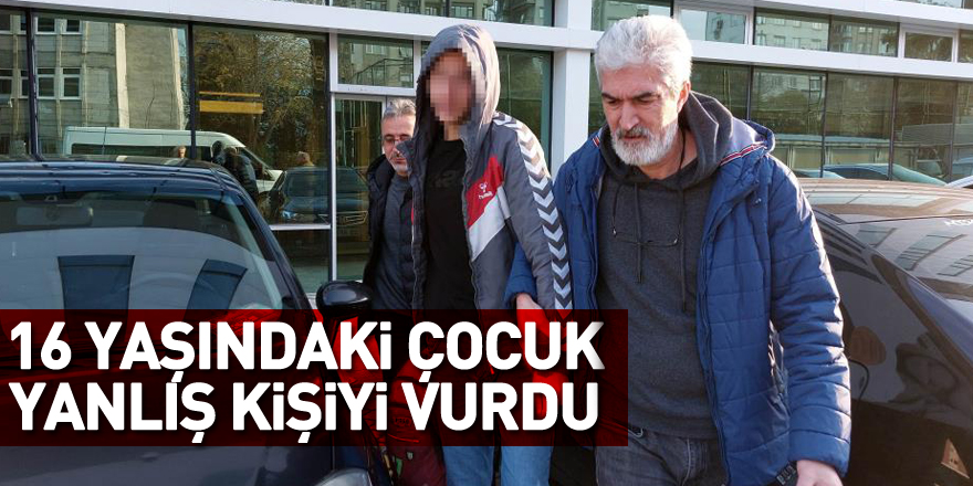 16 yaşındaki çocuk sabah yanlış kişiyi vurdu