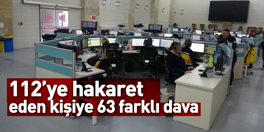 112’ye hakaret eden kişiye 63 farklı dava