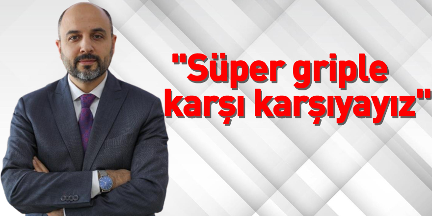 "Süper griple karşı karşıyayız"