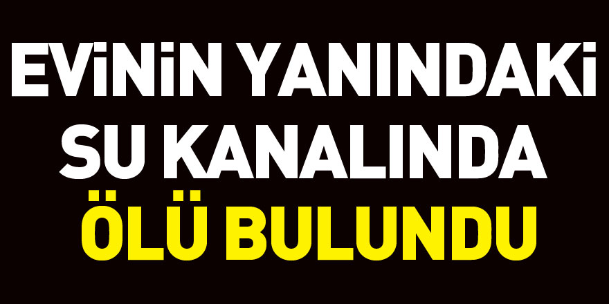 Evinin yanındaki su kanalında ölü bulundu