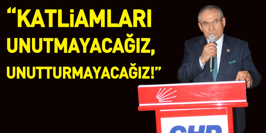 “Katliamları unutmayacağız, unutturmayacağız!”