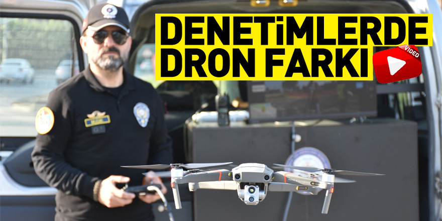  Emniyeti denetimlerde dronları etkin şekilde kullanıyor