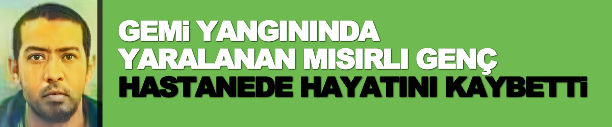 Gemi yangınında yaralanan Mısırlı genç hastanede hayatını kaybetti