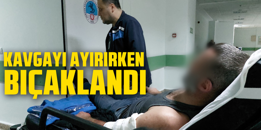 Kavgayı ayırırken bıçaklandı