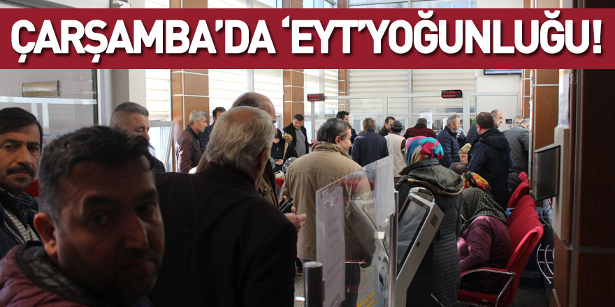 Çarşamba’da ‘EYT’yoğunluğu!