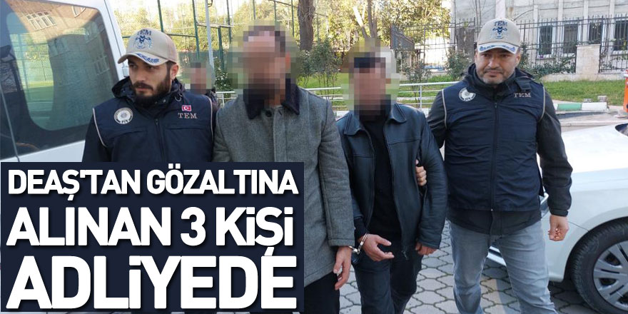 DEAŞ'tan gözaltına alınan 3 kişi adliyede