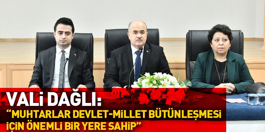 Vali Zülkif Dağlı: “Muhtarlar devlet-millet bütünleşmesi için önemli bir yere sahip”