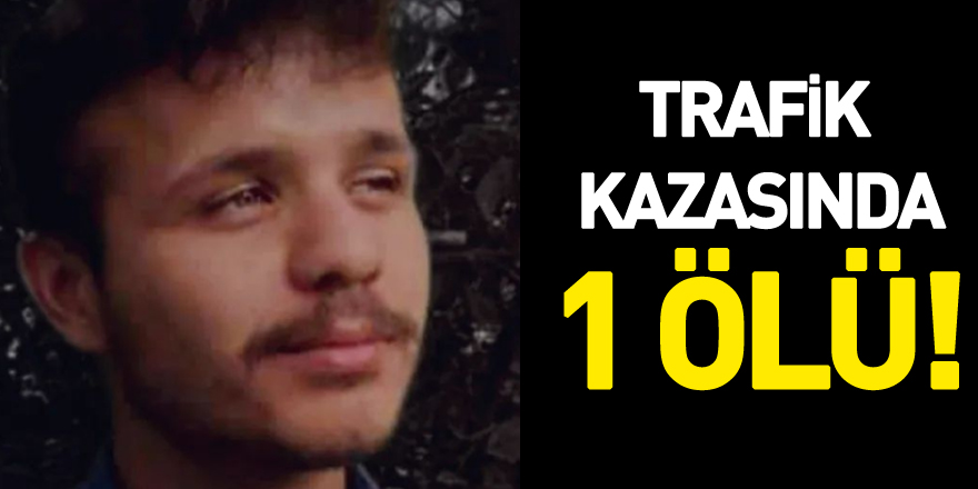 TRAFİK KAZASINDA 1 ÖLÜ!