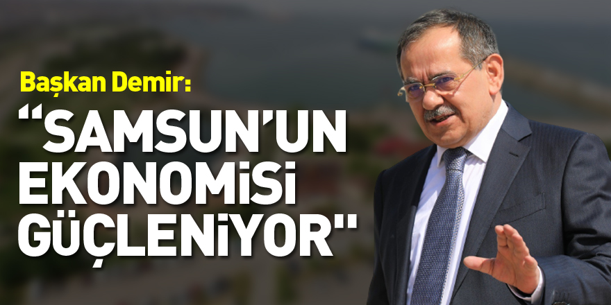 Başkan Demir: “Samsun’un ekonomisi güçleniyor"