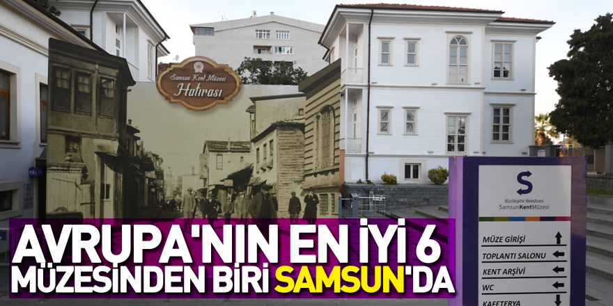 Avrupa'nın en iyi 6 müzesinden biri Samsun'da