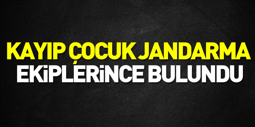 Kayıp çocuk jandarma ekiplerince bulundu