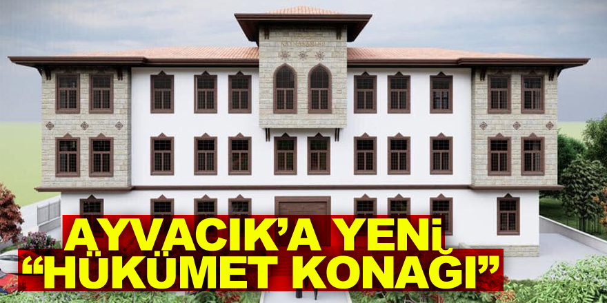 Ayvacık’a yeni “Hükümet Konağı”