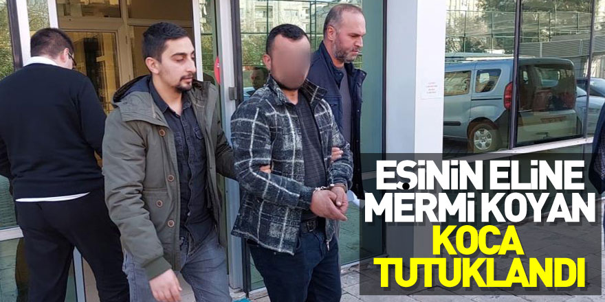 Eşinin eline mermi koyan koca tutuklandı