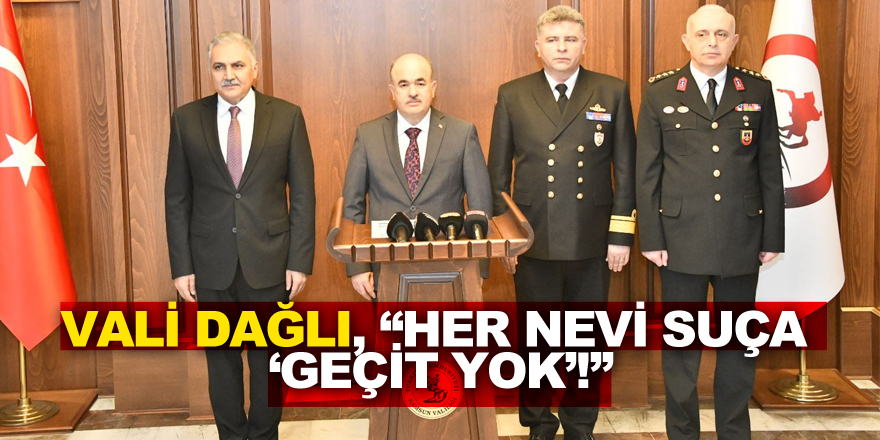 Vali Zülkif Dağlı, “Samsun’da her nevi suça  ‘Geçit yok’!”