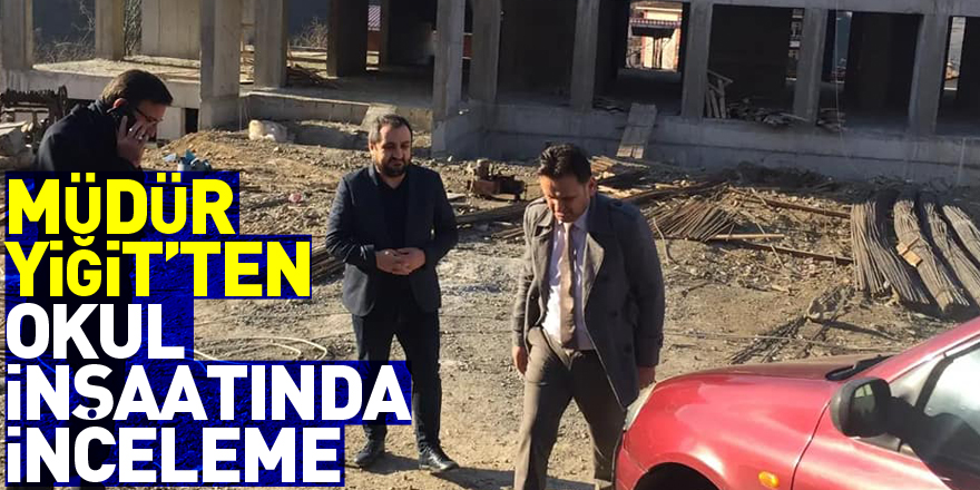 Müdür Yiğit’ten okul inşaatında inceleme