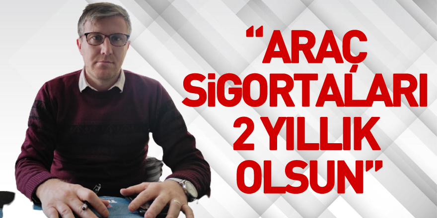 “Araç sigortaları 2 yıllık olsun”