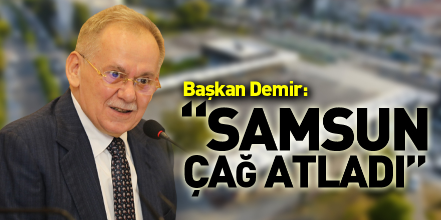 Başkan Demir: “Samsun çağ atladı”