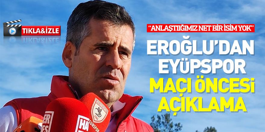 Eroğlu’dan  eyüpspor  maçı öncesi  açıklama