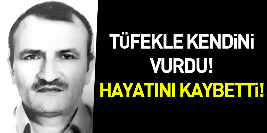 Tüfekle kendini vuran şahıs hayatını kaybetti