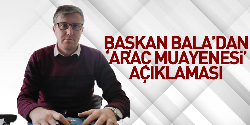 Başkan Bala’dan ‘Araç Muayenesi’ açıklaması