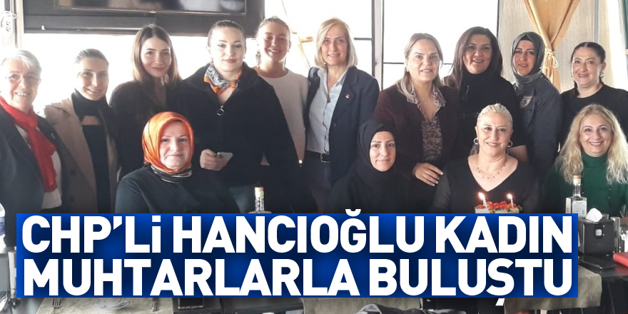 CHP’li Hancıoğlu kadın muhtarlarla buluştu