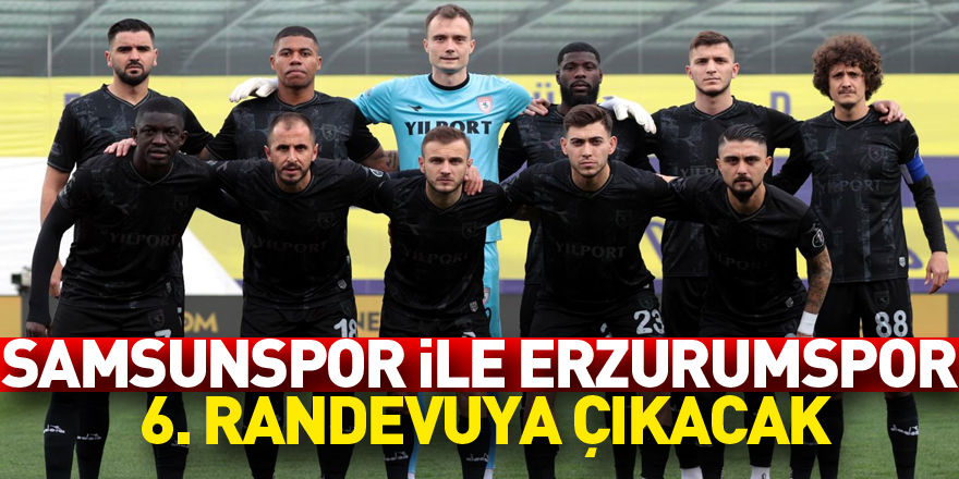 Samsunspor ile Erzurumspor 6. randevuya çıkacak