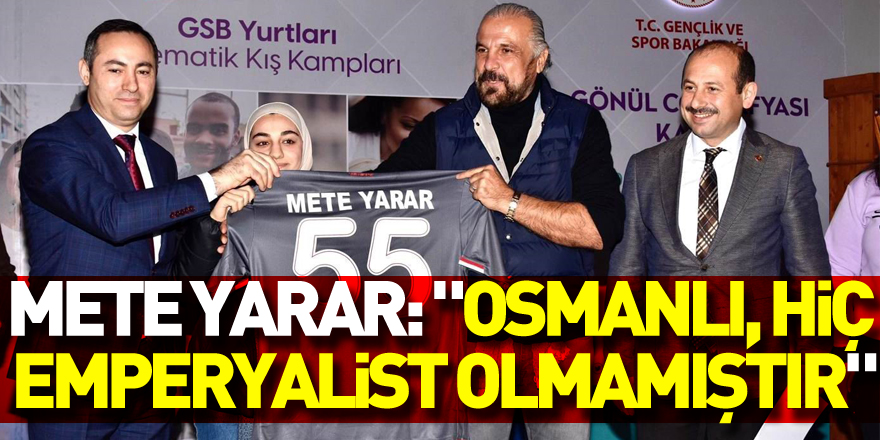Mete Yarar: "Osmanlı, hiç emperyalist olmamıştır"