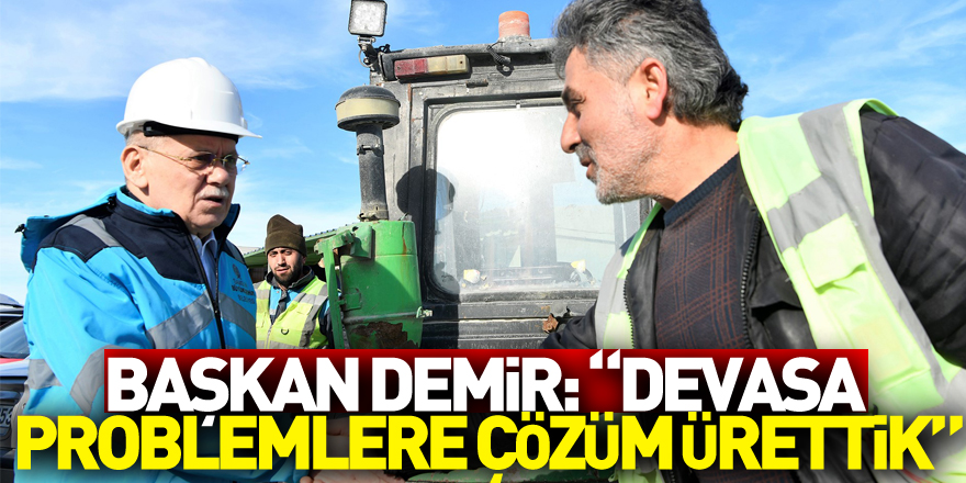 Başkan Demir: “Devasa problemlere çözüm ürettik”