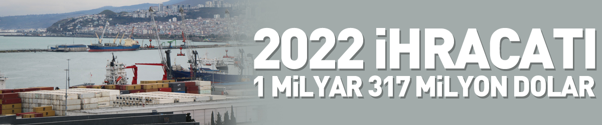 Samsun’un 2022 ihracatı 1 milyar 317 milyon dolar