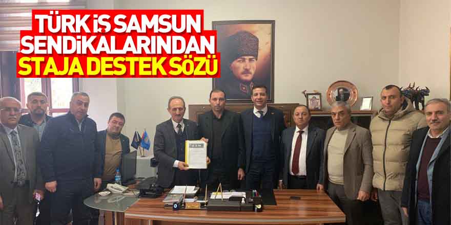 TÜRK İŞ SAMSUN SENDİKALARINDAN STAJA DESTEK SÖZÜ