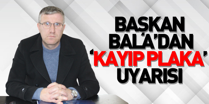 BAŞKAN BALA’DAN ‘KAYIP PLAKA’ UYARISI