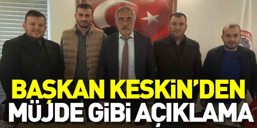 Başkan Keskin’den Müjde gibi açıklama