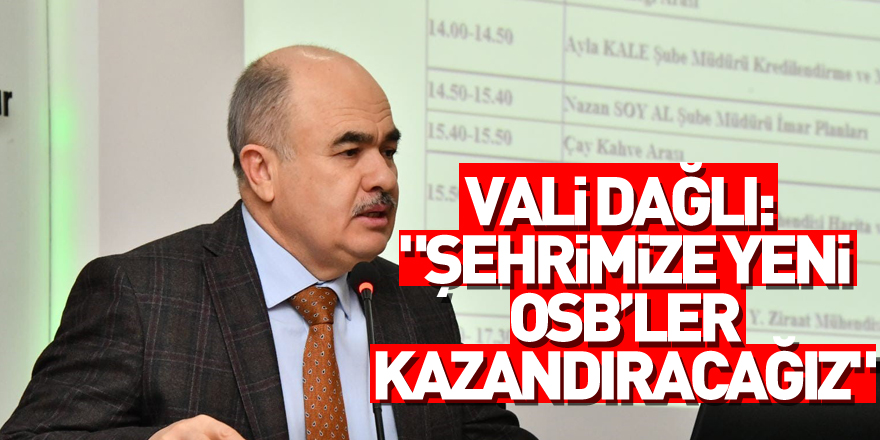 Vali Dağlı: "Şehrimize yeni OSB’ler kazandıracağız"